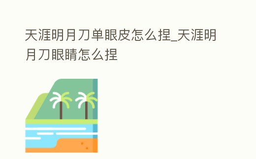 天涯明月刀單眼皮怎么捏_天涯明月刀眼睛怎么捏