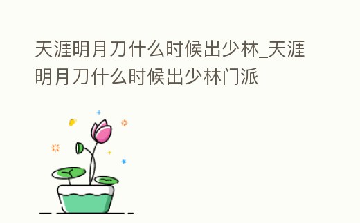 天涯明月刀什么時(shí)候出少林_天涯明月刀什么時(shí)候出少林門派