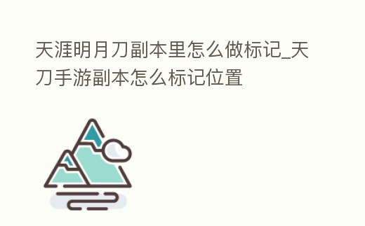 天涯明月刀副本里怎么做標(biāo)記_天刀手游副本怎么標(biāo)記位置