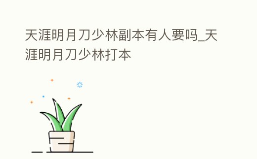 天涯明月刀少林副本有人要嗎_天涯明月刀少林打本