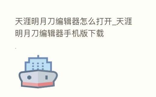 天涯明月刀編輯器怎么打開_天涯明月刀編輯器手機版下載