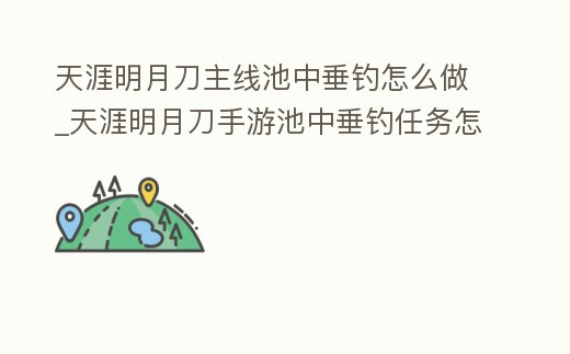 天涯明月刀主線池中垂釣怎么做_天涯明月刀手游池中垂釣任務怎么做
