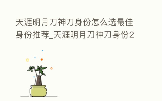 天涯明月刀神刀身份怎么選最佳身份推薦_天涯明月刀神刀身份2020