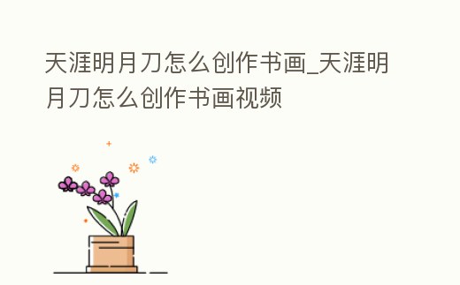 天涯明月刀怎么創作書畫_天涯明月刀怎么創作書畫視頻