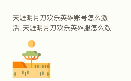 天涯明月刀歡樂英雄賬號怎么激活_天涯明月刀歡樂英雄服怎么激活