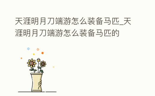 天涯明月刀端游怎么裝備馬匹_天涯明月刀端游怎么裝備馬匹的