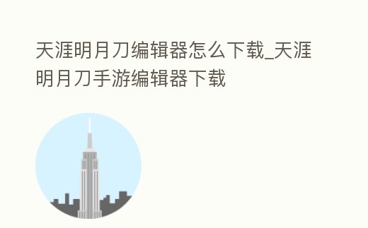 天涯明月刀編輯器怎么下載_天涯明月刀手游編輯器下載