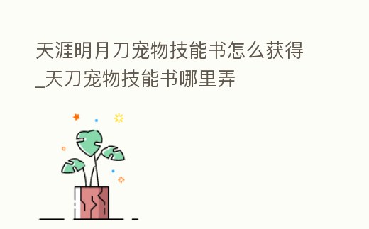 天涯明月刀寵物技能書怎么獲得_天刀寵物技能書哪里弄