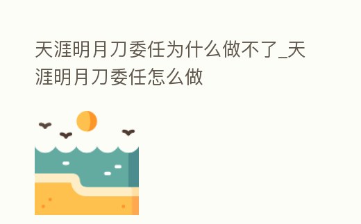 天涯明月刀委任為什么做不了_天涯明月刀委任怎么做