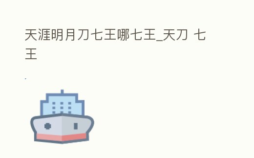 天涯明月刀七王哪七王_天刀 七王
