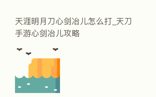 天涯明月刀心劍冶兒怎么打_天刀手游心劍冶兒攻略