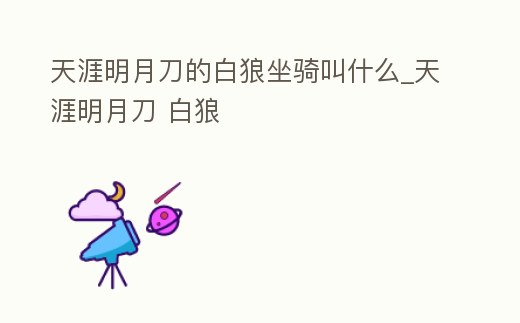 天涯明月刀的白狼坐騎叫什么_天涯明月刀 白狼