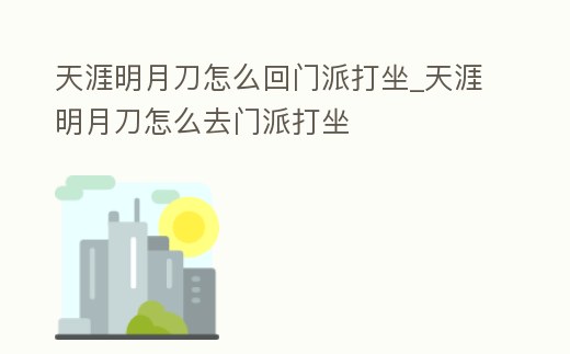 天涯明月刀怎么回門派打坐_天涯明月刀怎么去門派打坐