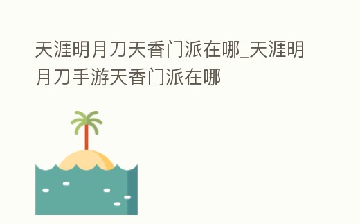 天涯明月刀天香門派在哪_天涯明月刀手游天香門派在哪