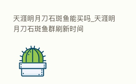 天涯明月刀石斑魚能買嗎_天涯明月刀石斑魚群刷新時間