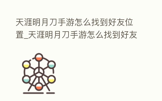 天涯明月刀手游怎么找到好友位置_天涯明月刀手游怎么找到好友位置呢