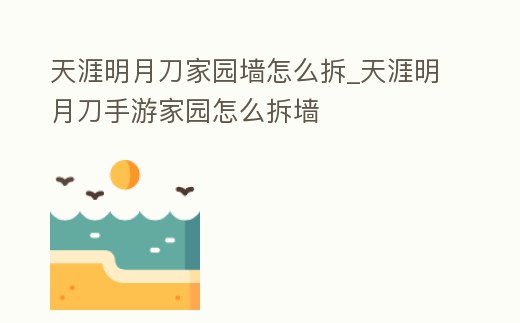 天涯明月刀家園墻怎么拆_天涯明月刀手游家園怎么拆墻