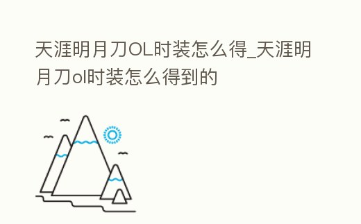 天涯明月刀OL時裝怎么得_天涯明月刀ol時裝怎么得到的
