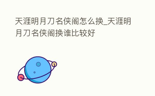 天涯明月刀名俠閣怎么換_天涯明月刀名俠閣換誰比較好