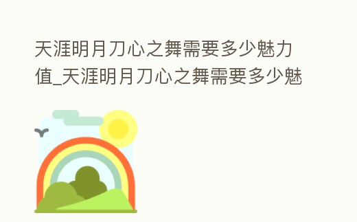 天涯明月刀心之舞需要多少魅力值_天涯明月刀心之舞需要多少魅力值才能買