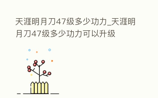 天涯明月刀47級多少功力_天涯明月刀47級多少功力可以升級