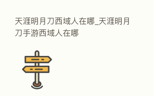 天涯明月刀西域人在哪_天涯明月刀手游西域人在哪