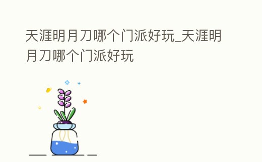 天涯明月刀哪個門派好玩_天涯明月刀哪個門派好玩