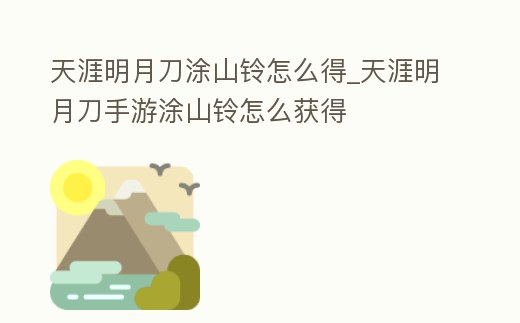 天涯明月刀涂山鈴怎么得_天涯明月刀手游涂山鈴怎么獲得