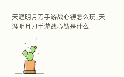 天涯明月刀手游戰(zhàn)心鑄怎么玩_天涯明月刀手游戰(zhàn)心鑄是什么
