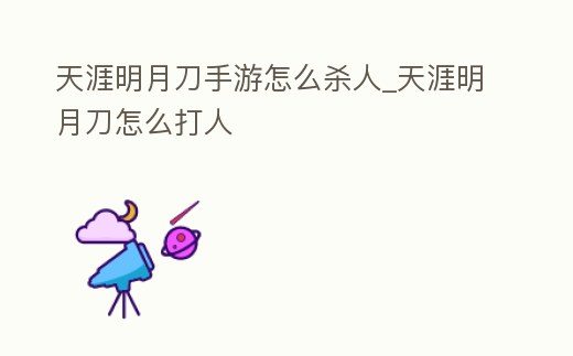 天涯明月刀手游怎么殺人_天涯明月刀怎么打人