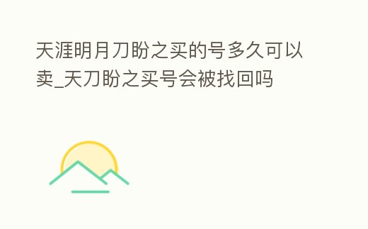 天涯明月刀盼之買的號多久可以賣_天刀盼之買號會被找回嗎