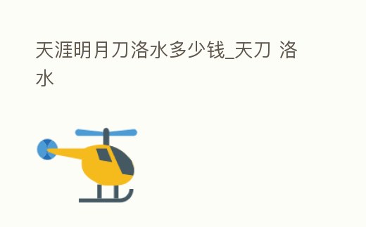 天涯明月刀洛水多少錢_天刀 洛水