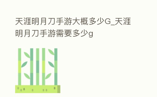 天涯明月刀手游大概多少G_天涯明月刀手游需要多少g