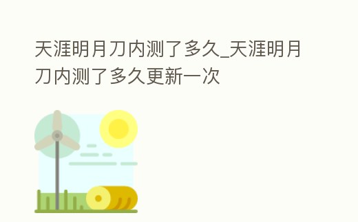 天涯明月刀內測了多久_天涯明月刀內測了多久更新一次