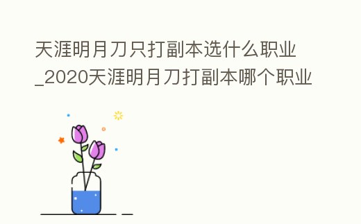 天涯明月刀只打副本選什么職業_2020天涯明月刀打副本哪個職業最好