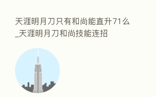 天涯明月刀只有和尚能直升71么_天涯明月刀和尚技能連招