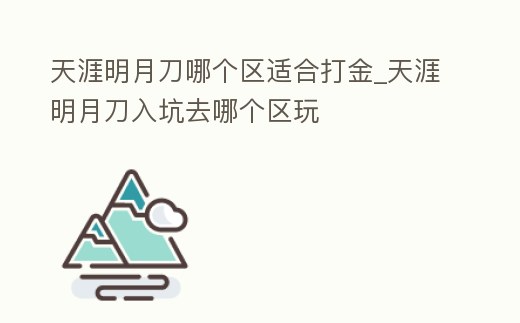 天涯明月刀哪個區適合打金_天涯明月刀入坑去哪個區玩