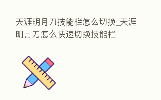 天涯明月刀技能欄怎么切換_天涯明月刀怎么快速切換技能欄
