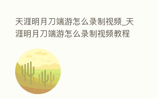天涯明月刀端游怎么錄制視頻_天涯明月刀端游怎么錄制視頻教程