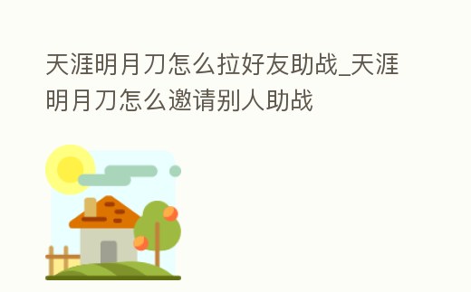 天涯明月刀怎么拉好友助戰(zhàn)_天涯明月刀怎么邀請(qǐng)別人助戰(zhàn)