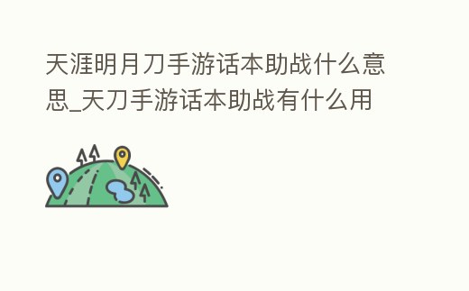 天涯明月刀手游話本助戰什么意思_天刀手游話本助戰有什么用