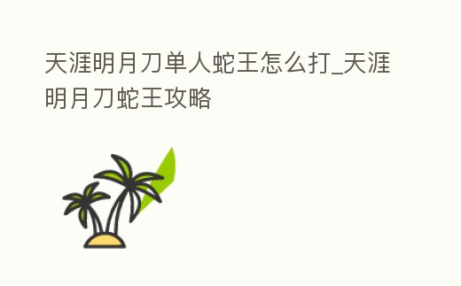 天涯明月刀單人蛇王怎么打_天涯明月刀蛇王攻略
