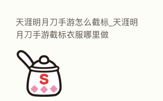 天涯明月刀手游怎么截標_天涯明月刀手游截標衣服哪里做
