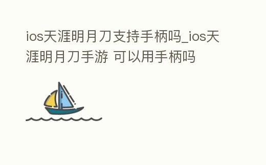 ios天涯明月刀支持手柄嗎_ios天涯明月刀手游 可以用手柄嗎