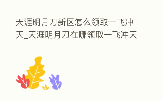 天涯明月刀新區怎么領取一飛沖天_天涯明月刀在哪領取一飛沖天禮包