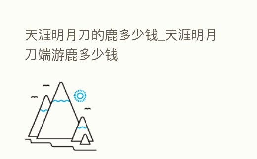 天涯明月刀的鹿多少錢_天涯明月刀端游鹿多少錢
