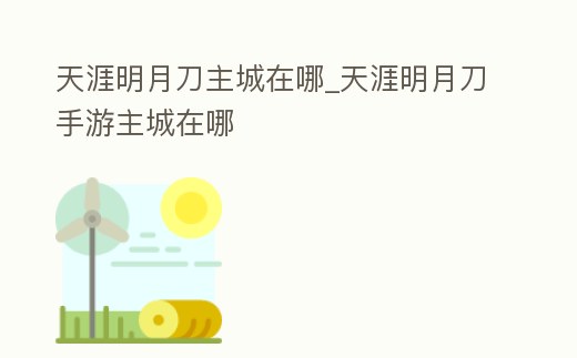 天涯明月刀主城在哪_天涯明月刀手游主城在哪