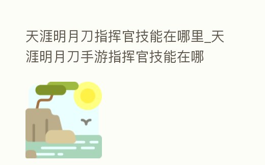 天涯明月刀指揮官技能在哪里_天涯明月刀手游指揮官技能在哪
