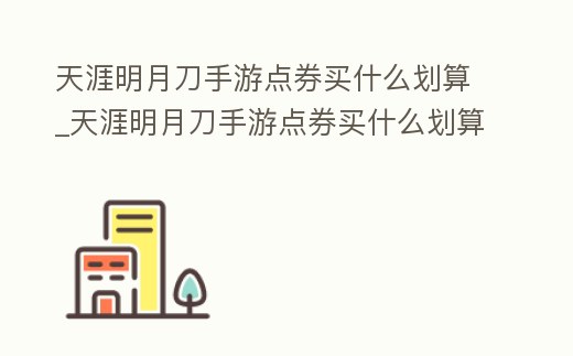 天涯明月刀手游點券買什么劃算_天涯明月刀手游點券買什么劃算