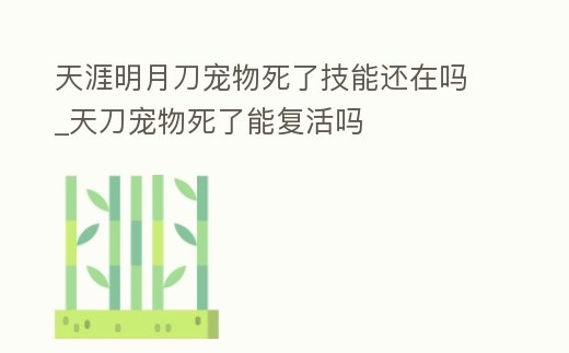 天涯明月刀寵物死了技能還在嗎_天刀寵物死了能復活嗎